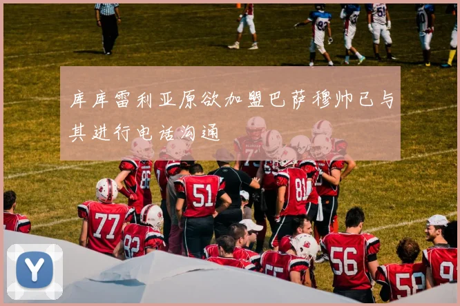 库库雷利亚原欲加盟巴萨穆帅已与其进行电话沟通