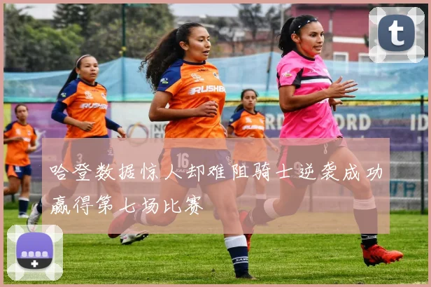 哈登数据惊人却难阻骑士逆袭成功赢得第七场比赛