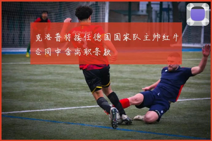克洛普将接任德国国家队主帅红牛合同中含离职条款