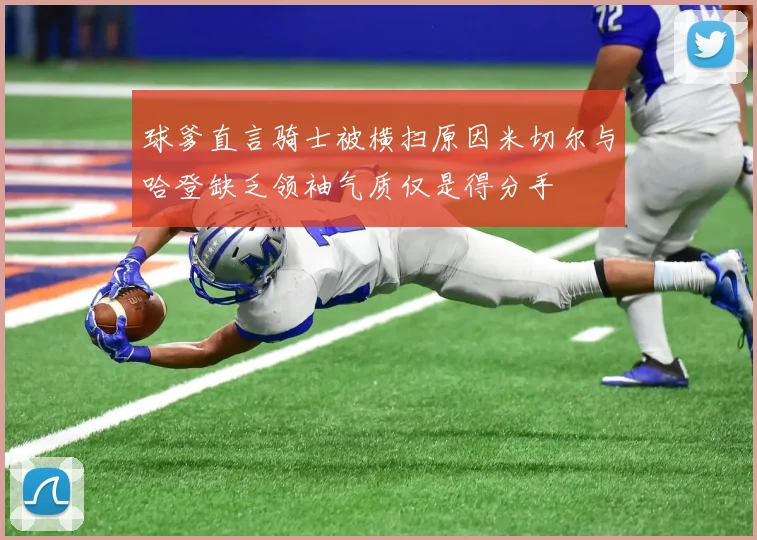 球爹直言骑士被横扫原因米切尔与哈登缺乏领袖气质仅是得分手