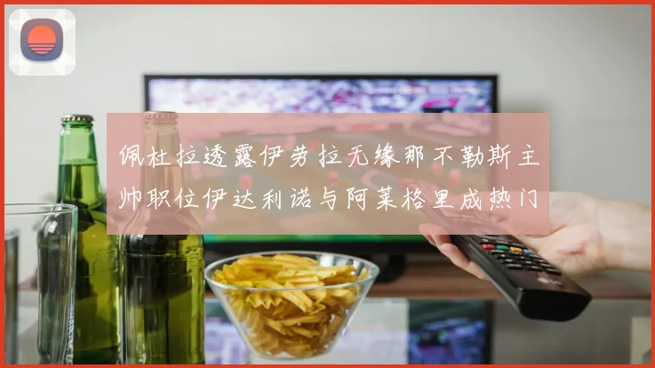 佩杜拉透露伊劳拉无缘那不勒斯主帅职位伊达利诺与阿莱格里成热门候选人