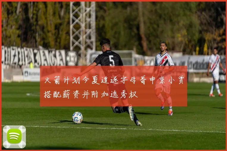 火箭计划今夏追逐字母哥申京小贾搭配薪资并附加选秀权