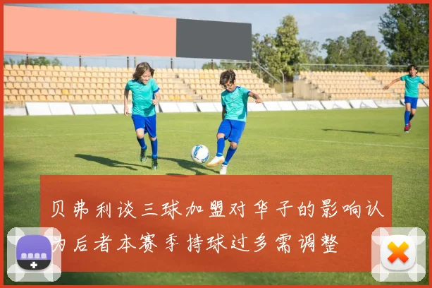 贝弗利谈三球加盟对华子的影响认为后者本赛季持球过多需调整
