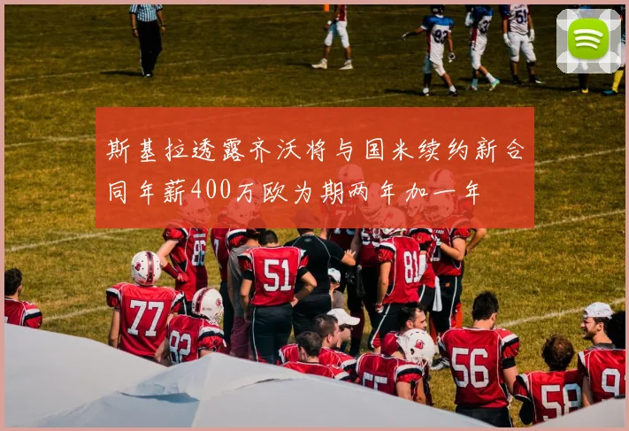 斯基拉透露齐沃将与国米续约新合同年薪400万欧为期两年加一年