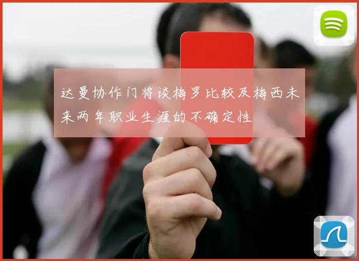达曼协作门将谈梅罗比较及梅西未来两年职业生涯的不确定性