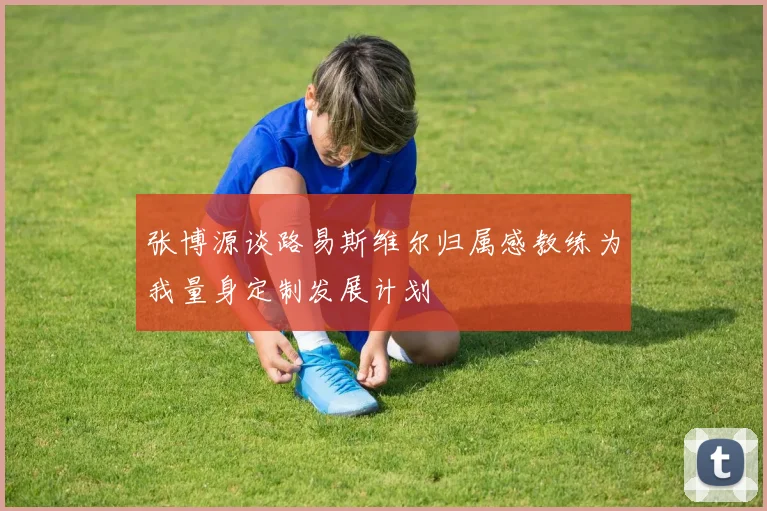张博源谈路易斯维尔归属感教练为我量身定制发展计划