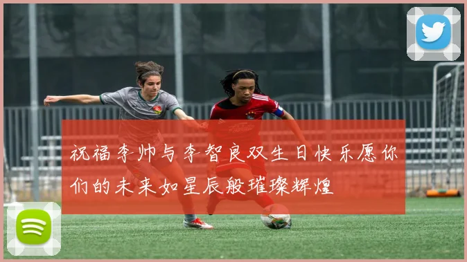 祝福李帅与李智良双生日快乐愿你们的未来如星辰般璀璨辉煌